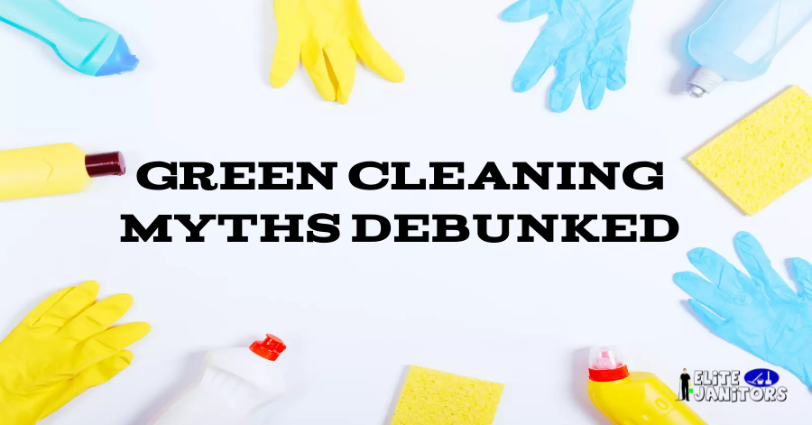 Green Cleaning Myths Debunked: Elite janitors best post construction cleaners in edmonton