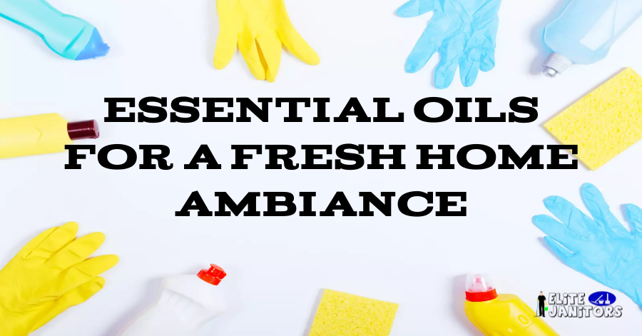 Essential Oils for a Fresh Home Ambiance: best office cleaners in edmonton