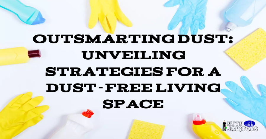 Outsmarting Dust: Unveiling Strategies for a Dust-Free Living Space