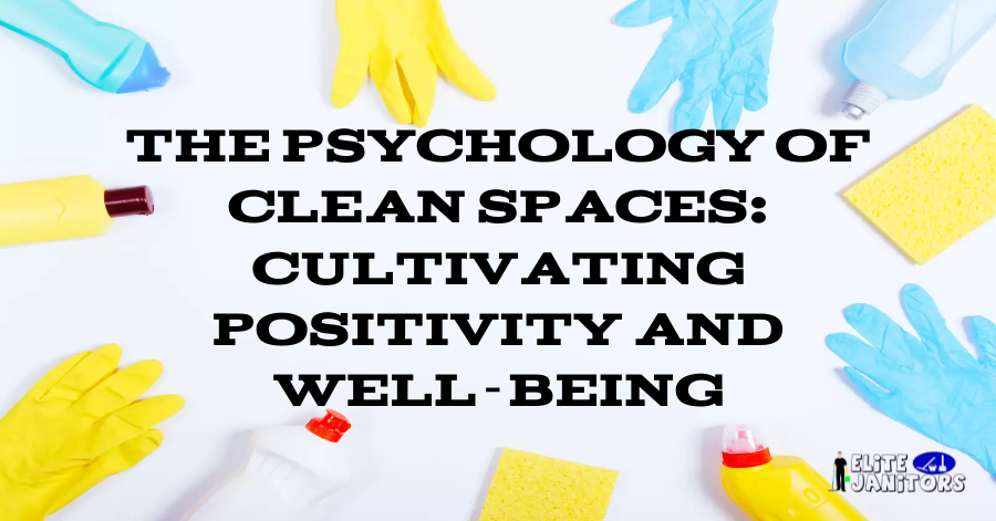 The Psychology of Clean Spaces: Cultivating Positivity and Well-Being