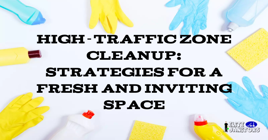 High-Traffic Zone Cleanup: Strategies for a Fresh and Inviting Space