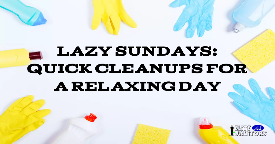 Lazy Sundays: Quick Cleanups for a Relaxing Day